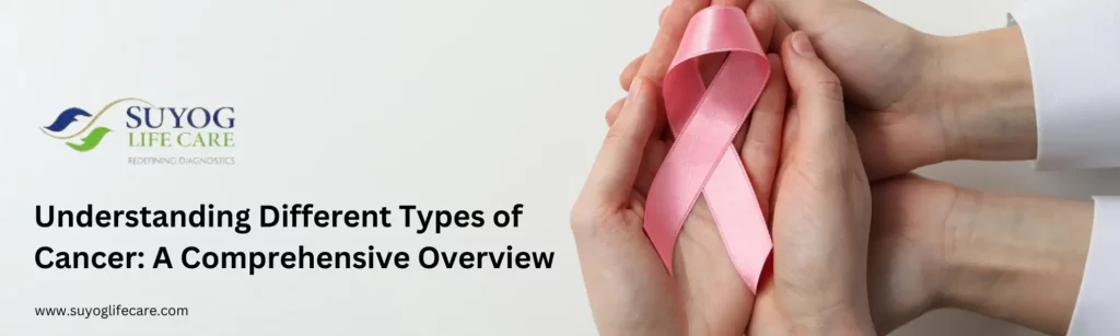 Understanding Different Types of Cancer: A Comprehensive Overview